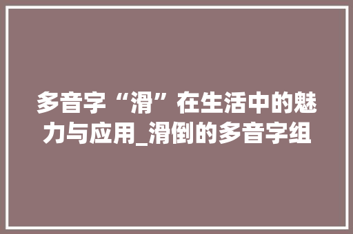多音字“滑”在生活中的魅力与应用_滑倒的多音字组词