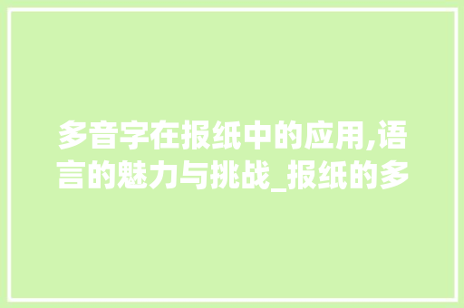 多音字在报纸中的应用,语言的魅力与挑战_报纸的多音字组词