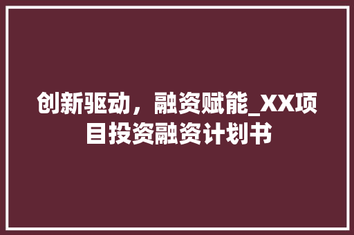 创新驱动，融资赋能_XX项目投资融资计划书
