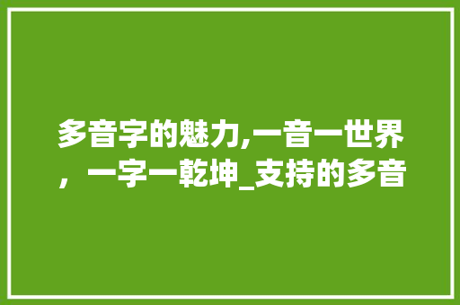 多音字的魅力,一音一世界，一字一乾坤_支持的多音字组词