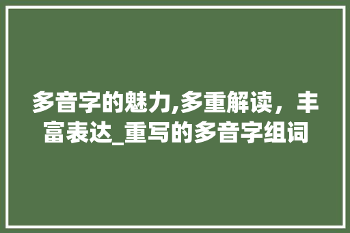 多音字的魅力,多重解读，丰富表达_重写的多音字组词