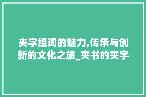 夹字组词的魅力,传承与创新的文化之旅_夹书的夹字组词