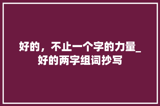 好的，不止一个字的力量_好的两字组词抄写