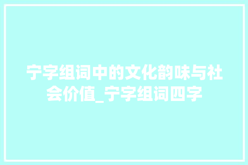 宁字组词中的文化韵味与社会价值_宁字组词四字