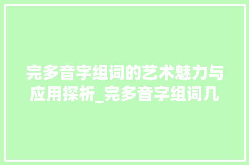 完多音字组词的艺术魅力与应用探析_完多音字组词几个