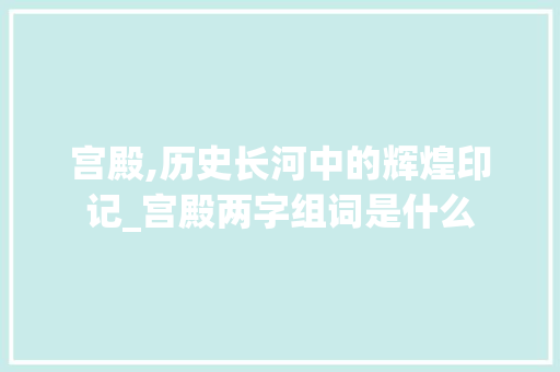 宫殿,历史长河中的辉煌印记_宫殿两字组词是什么