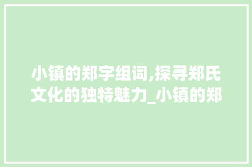小镇的郑字组词,探寻郑氏文化的独特魅力_小镇的郑字组词是什么