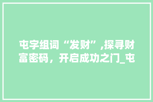 屯字组词“发财”,探寻财富密码，开启成功之门_屯字组词发财是什么