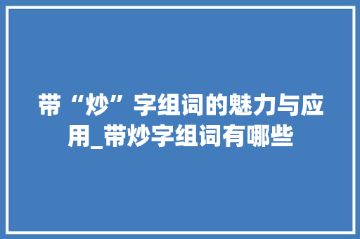 带“炒”字组词的魅力与应用_带炒字组词有哪些