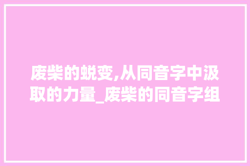 废柴的蜕变,从同音字中汲取的力量_废柴的同音字组词