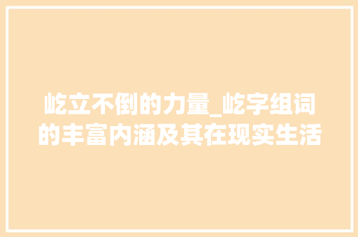 屹立不倒的力量_屹字组词的丰富内涵及其在现实生活中的应用_屹字组词含义是什么