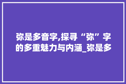 弥是多音字,探寻“弥”字的多重魅力与内涵_弥是多音字组词