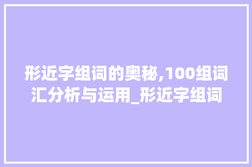 形近字组词的奥秘,100组词汇分析与运用_形近字组词题100组