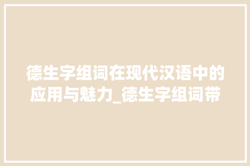 德生字组词在现代汉语中的应用与魅力_德生字组词带拼音