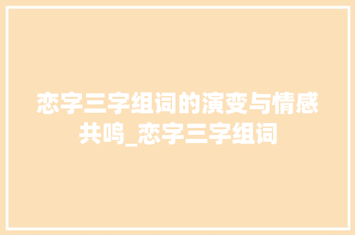 恋字三字组词的演变与情感共鸣_恋字三字组词