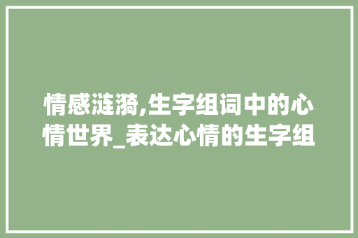 情感涟漪,生字组词中的心情世界_表达心情的生字组词