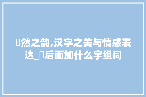 愔然之韵,汉字之美与情感表达_愔后面加什么字组词