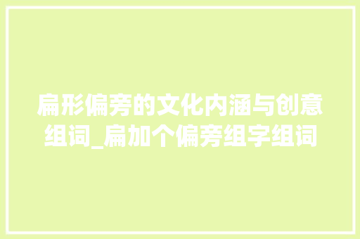 扁形偏旁的文化内涵与创意组词_扁加个偏旁组字组词