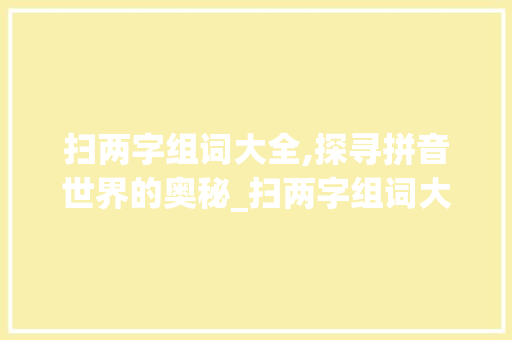 扫两字组词大全,探寻拼音世界的奥秘_扫两字组词大全拼音