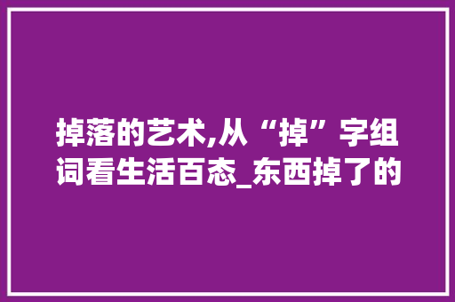 掉落的艺术,从“掉”字组词看生活百态_东西掉了的掉字组词