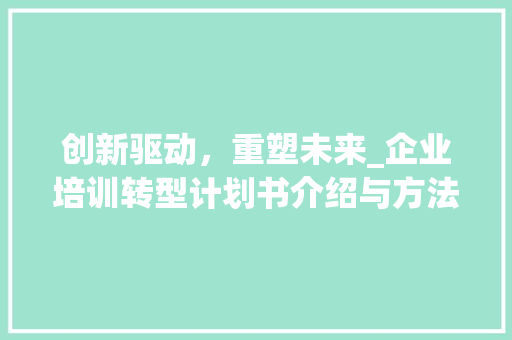创新驱动，重塑未来_企业培训转型计划书介绍与方法