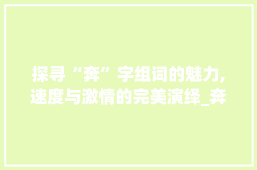 探寻“奔”字组词的魅力,速度与激情的完美演绎_奔字组词什么意思