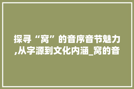 探寻“窝”的音序音节魅力,从字源到文化内涵_窝的音序音节字组词