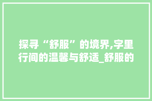 探寻“舒服”的境界,字里行间的温馨与舒适_舒服的字组词和拼音