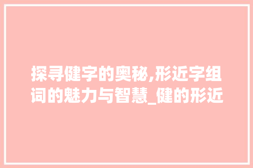 探寻健字的奥秘,形近字组词的魅力与智慧_健的形近字组词