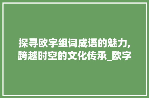探寻欧字组词成语的魅力,跨越时空的文化传承_欧字组词成语有哪些
