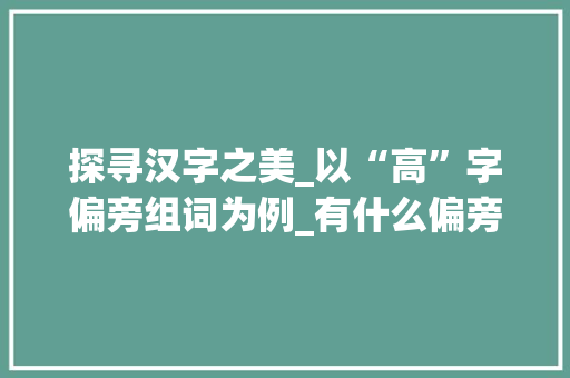 探寻汉字之美_以“高”字偏旁组词为例_有什么偏旁加高字组词