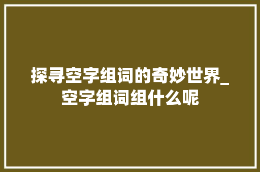 探寻空字组词的奇妙世界_空字组词组什么呢
