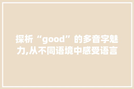 探析“good”的多音字魅力,从不同语境中感受语言之美_good 的多音字组词