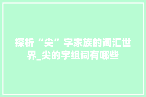 探析“尖”字家族的词汇世界_尖的字组词有哪些