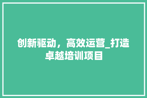 创新驱动，高效运营_打造卓越培训项目