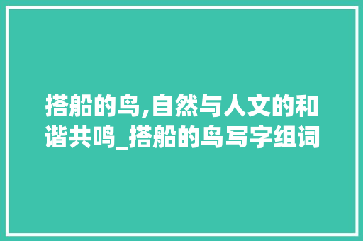搭船的鸟,自然与人文的和谐共鸣_搭船的鸟写字组词