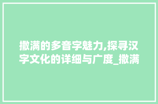 撒满的多音字魅力,探寻汉字文化的详细与广度_撒满的多音字组词