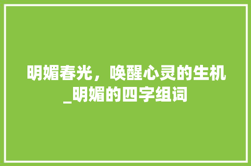 明媚春光，唤醒心灵的生机_明媚的四字组词