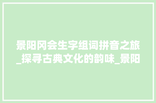 景阳冈会生字组词拼音之旅_探寻古典文化的韵味_景阳冈会写生字组词拼音