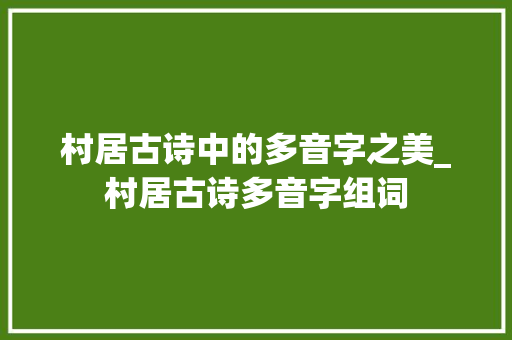 村居古诗中的多音字之美_村居古诗多音字组词