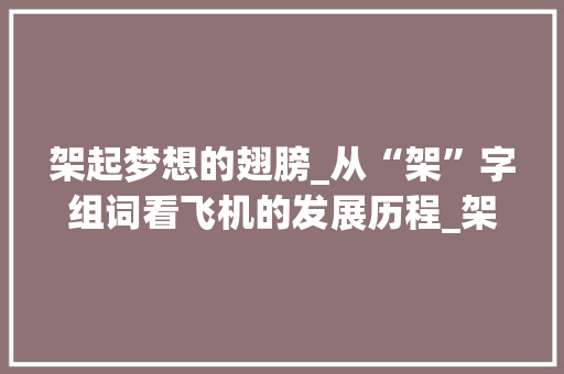 架起梦想的翅膀_从“架”字组词看飞机的发展历程_架飞机的架字组词