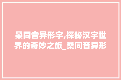 桑同音异形字,探秘汉字世界的奇妙之旅_桑同音异形字组词