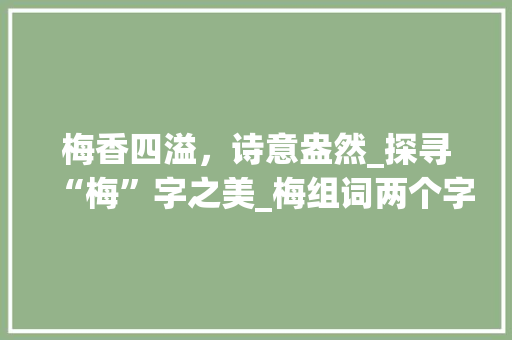 梅香四溢，诗意盎然_探寻“梅”字之美_梅组词两个字组词和拼音 范文宝典