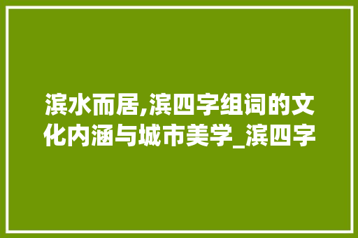 滨水而居,滨四字组词的文化内涵与城市美学_滨四字组词