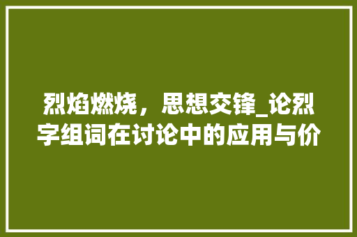 烈焰燃烧，思想交锋_论烈字组词在讨论中的应用与价值_烈字组词形容讨论
