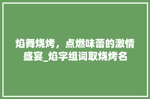 焰舞烧烤，点燃味蕾的激情盛宴_焰字组词取烧烤名