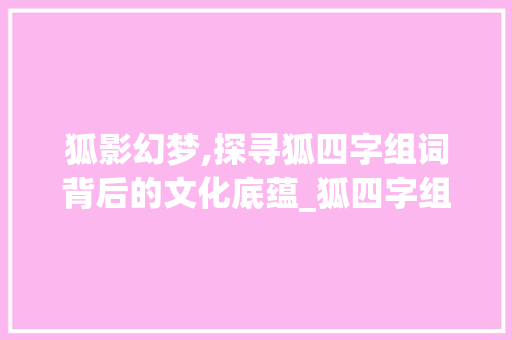 狐影幻梦,探寻狐四字组词背后的文化底蕴_狐四字组词