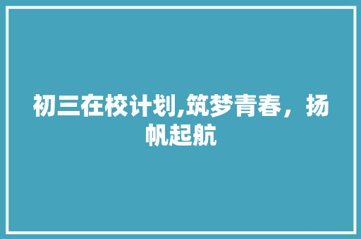 初三在校计划,筑梦青春，扬帆起航