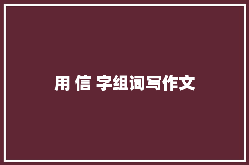 用 信 字组词写作文