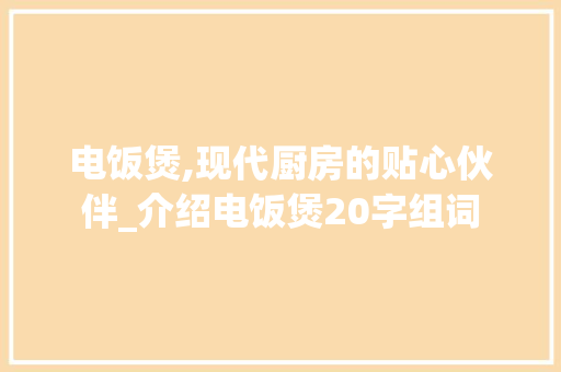 电饭煲,现代厨房的贴心伙伴_介绍电饭煲20字组词